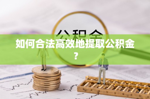罗定如何合法高效地提取公积金？
