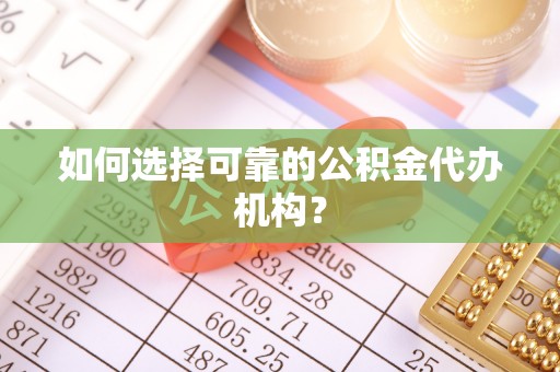 罗定如何选择可靠的公积金代办机构？