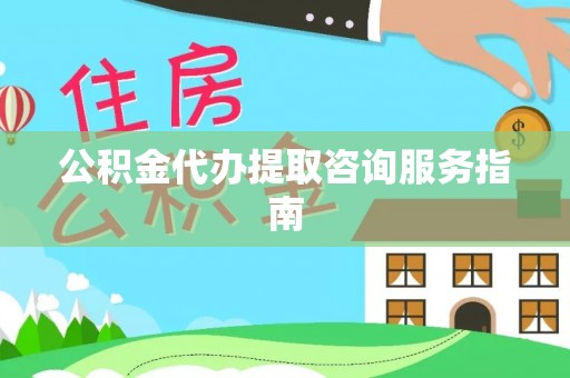 罗定公积金代办提取咨询服务指南