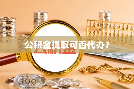罗定公积金提取可否代办？