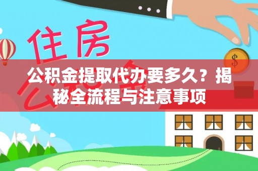 罗定公积金提取代办要多久？揭秘全流程与注意事项