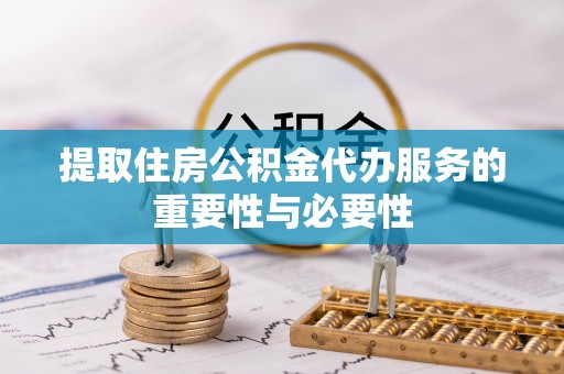 罗定提取住房公积金代办服务的重要性与必要性