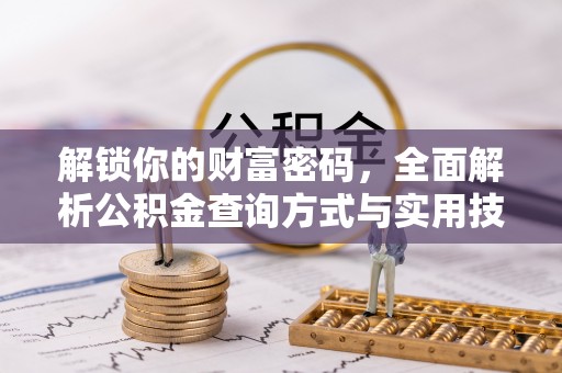 罗定解锁你的财富密码，全面解析公积金查询方式与实用技巧