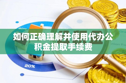 罗定如何正确理解并使用代办公积金提取手续费
