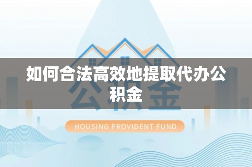 罗定如何合法高效地提取代办公积金