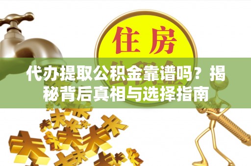 罗定代办提取公积金靠谱吗？揭秘背后真相与选择指南