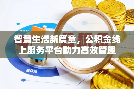 罗定智慧生活新篇章，公积金线上服务平台助力高效管理