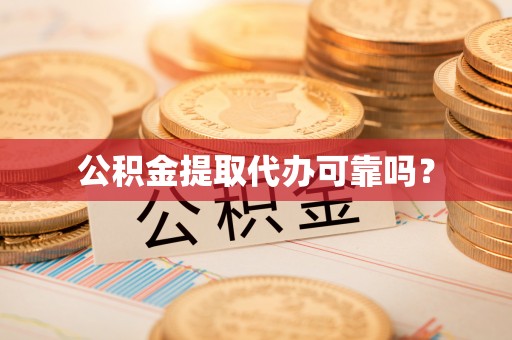 罗定公积金提取代办可靠吗？