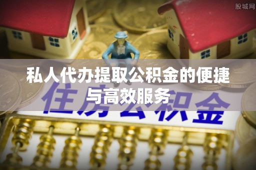 罗定私人代办提取公积金的便捷与高效服务