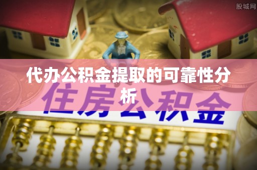 罗定代办公积金提取的可靠性分析