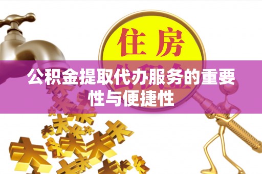 罗定公积金提取代办服务的重要性与便捷性