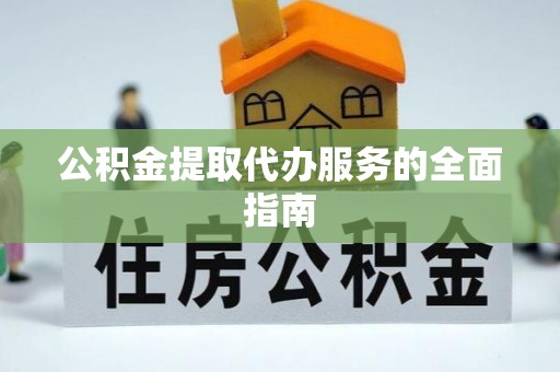 罗定公积金提取代办服务的全面指南