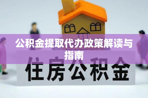 罗定公积金提取代办政策解读与指南
