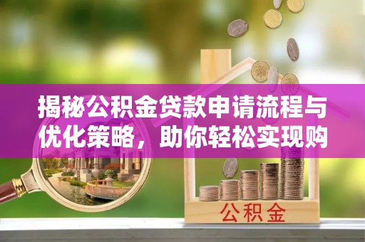 罗定揭秘公积金贷款申请流程与优化策略，助你轻松实现购房梦想