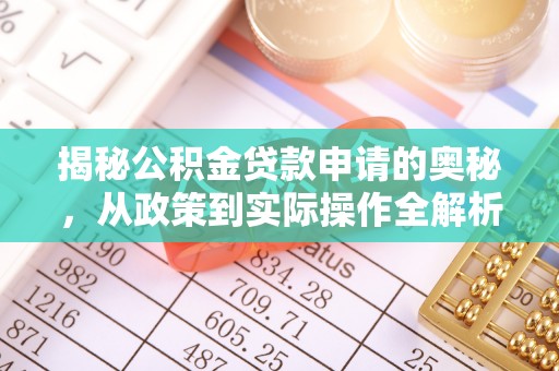 罗定揭秘公积金贷款申请的奥秘，从政策到实际操作全解析