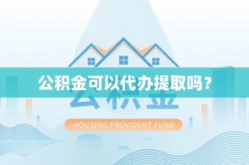 罗定公积金可以代办提取吗？