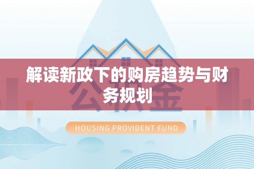 罗定解读新政下的购房趋势与财务规划