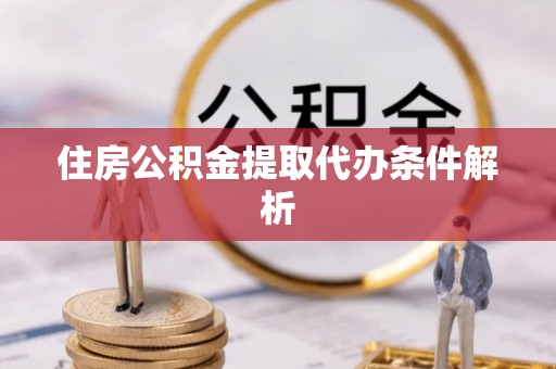 罗定住房公积金提取代办条件解析