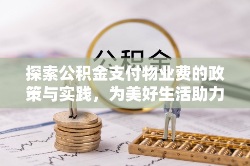 罗定探索公积金支付物业费的政策与实践，为美好生活助力