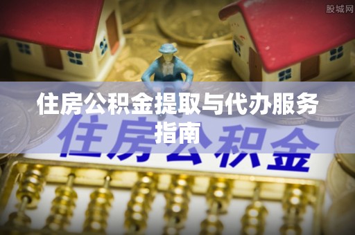 罗定住房公积金提取与代办服务指南
