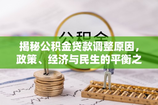 罗定揭秘公积金贷款调整原因，政策、经济与民生的平衡之道