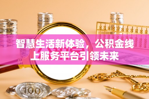 罗定智慧生活新体验，公积金线上服务平台引领未来