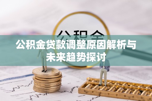 罗定公积金贷款调整原因解析与未来趋势探讨
