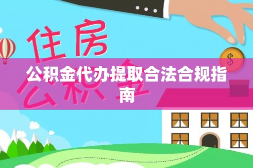 罗定公积金代办提取合法合规指南