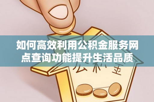 罗定如何高效利用公积金服务网点查询功能提升生活品质