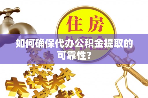 罗定如何确保代办公积金提取的可靠性？