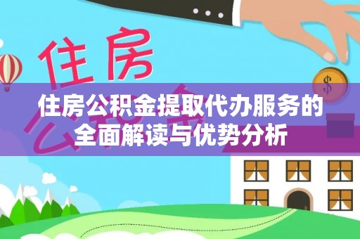 罗定住房公积金提取代办服务的全面解读与优势分析