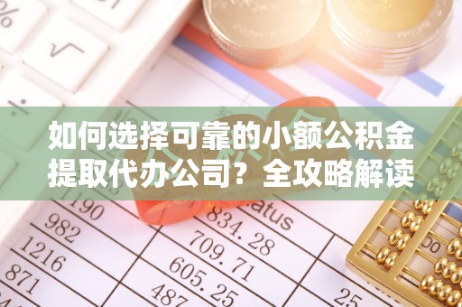 罗定如何选择可靠的小额公积金提取代办公司？全攻略解读