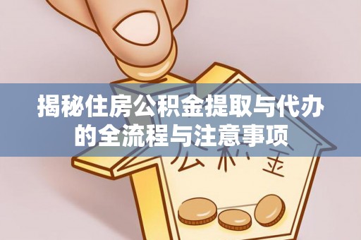 罗定揭秘住房公积金提取与代办的全流程与注意事项