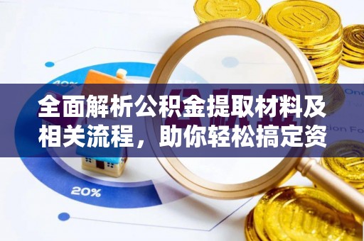罗定全面解析公积金提取材料及相关流程，助你轻松搞定资金提取