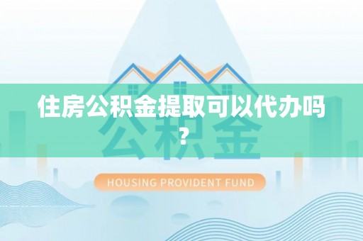 罗定住房公积金提取可以代办吗？