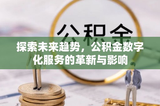 罗定探索未来趋势，公积金数字化服务的革新与影响