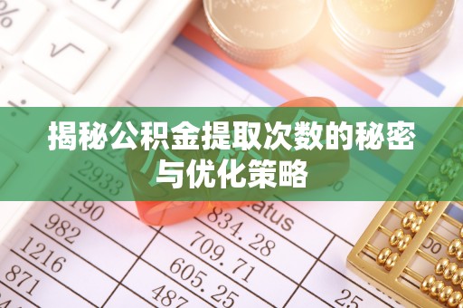 罗定揭秘公积金提取次数的秘密与优化策略