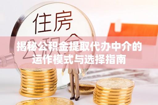 罗定揭秘公积金提取代办中介的运作模式与选择指南