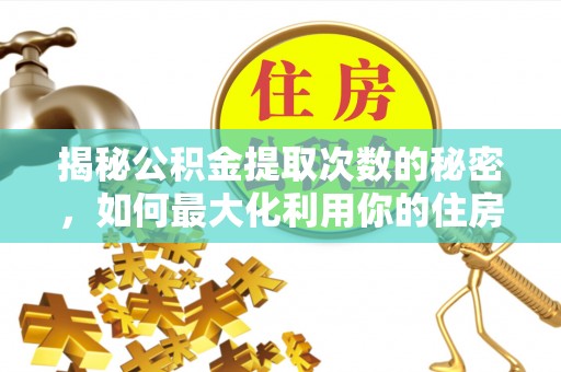 罗定揭秘公积金提取次数的秘密，如何最大化利用你的住房基金