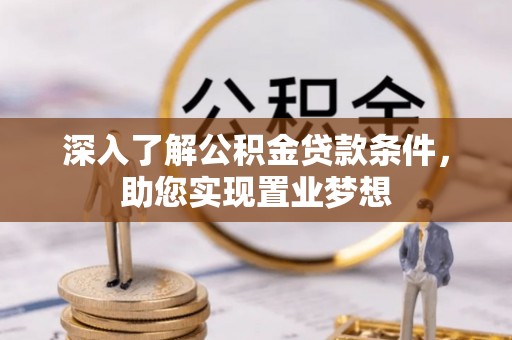 罗定深入了解公积金贷款条件，助您实现置业梦想