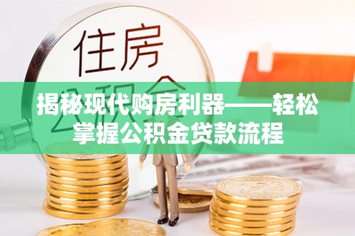罗定揭秘现代购房利器——轻松掌握公积金贷款流程