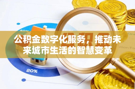 罗定公积金数字化服务，推动未来城市生活的智慧变革