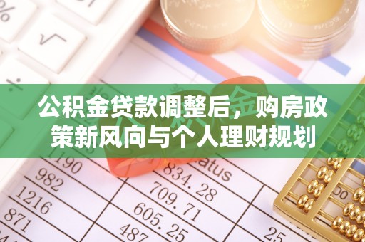 罗定公积金贷款调整后，购房政策新风向与个人理财规划