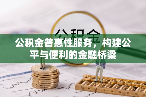 罗定公积金普惠性服务，构建公平与便利的金融桥梁