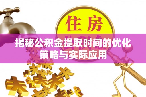 罗定揭秘公积金提取时间的优化策略与实际应用
