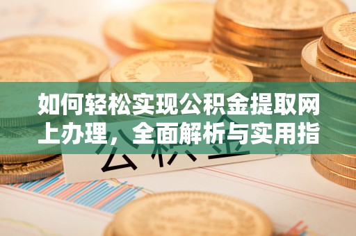 罗定如何轻松实现公积金提取网上办理，全面解析与实用指南