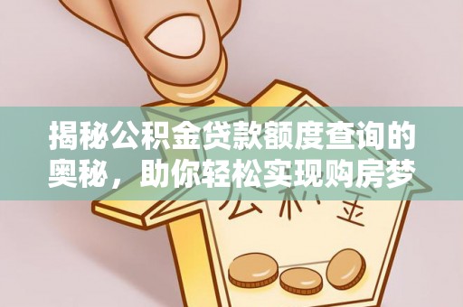 罗定揭秘公积金贷款额度查询的奥秘，助你轻松实现购房梦想