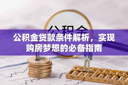 罗定公积金贷款条件解析，实现购房梦想的必备指南