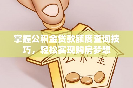 罗定掌握公积金贷款额度查询技巧，轻松实现购房梦想