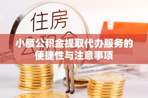 罗定小额公积金提取代办服务的便捷性与注意事项